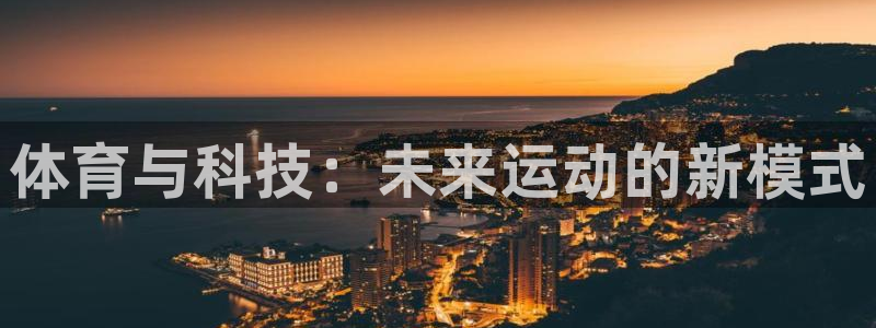 海南尊龙官网下载发展怎么样：体育与科技：未来运动的新
