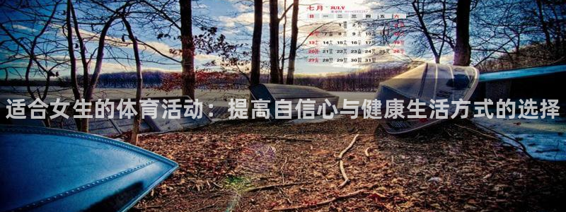 尊龙官方正版app娱乐平台：适合女生的体育活动：提高自信心与