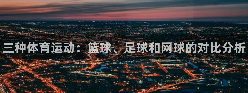 尊龙官网下载平台是正规平台吗安全吗：三种体育运动：篮