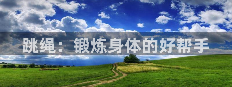 尊龙官网下载招商电话地址查询：跳绳：锻炼身体的好帮手