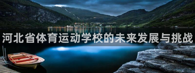 尊龙官网下载招商电话地址查询：河北省体育运动学校的未