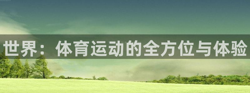 尊龙官网下载平台注册要钱吗：世界：体育运动的全方位与