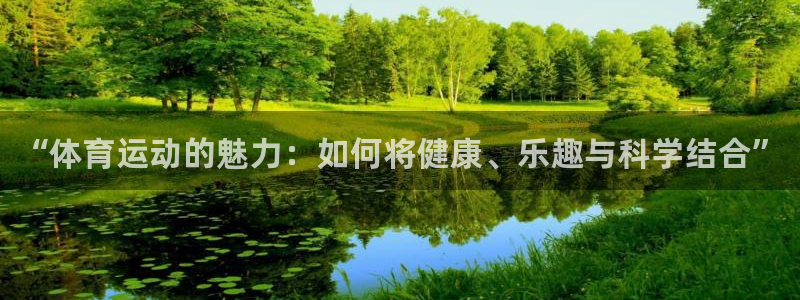 尊龙官方正版app官网：“体育运动的魅力：如何将健康、乐趣与