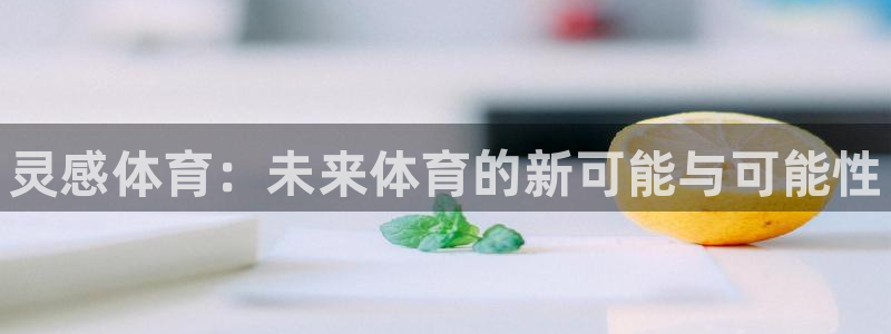 尊龙官网下载平台注册流程视频：灵感体育：未来体育的新