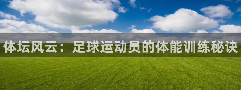 注册尊龙官方正版app：体坛风云：足球运动员的体能训