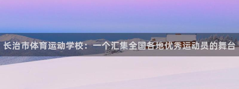 尊龙官网下载平台是正规平台吗安全吗：长治市体育运动学