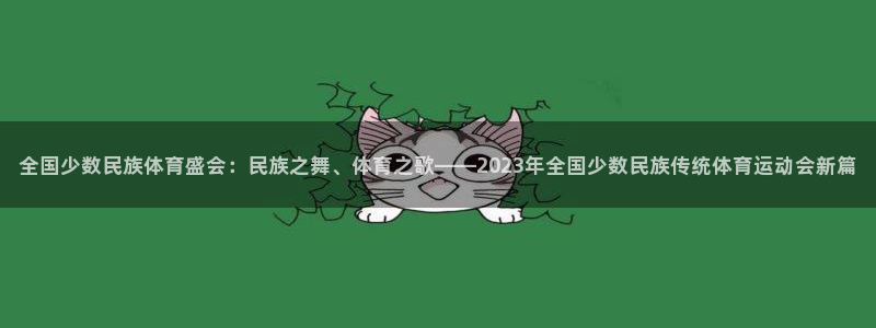 尊龙官方正版app开户：全国少数民族体育盛会：民族之舞、体育