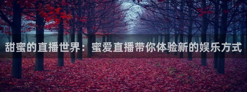 火凤直播五大联赛：甜蜜的直播世界：蜜爱直播带你体验新的娱乐方式